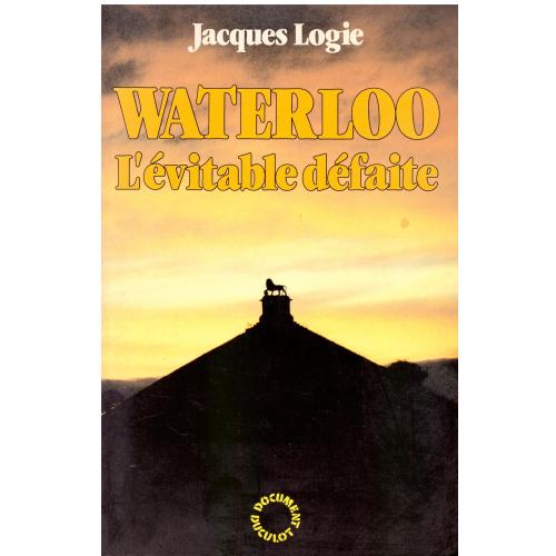 Jacques Logie - Waterloo l'évitable défaite